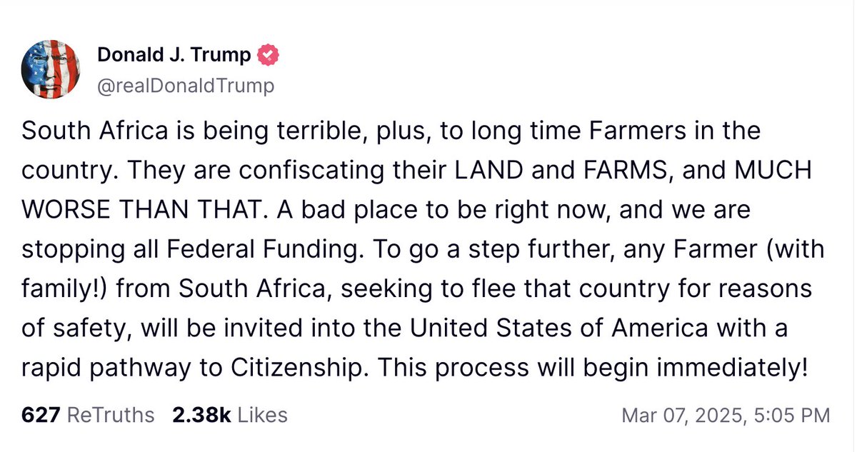 Trump: The U.S. halts all federal funding to South Africa and offering South African farmers and their families a fast-track to U.S. citizenship for safety. The process starts immediately